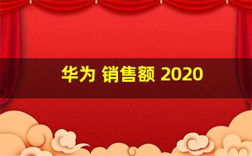 华为 销售额 2020